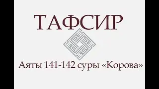 Аяты 141-142 суры «Корова»: «Это — народ, который уже прошел: ему — то, что он приобрел...» (ТАФСИР)
