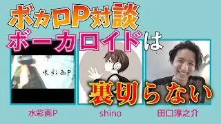 shino×水彩画P× 田口淳之介【ボカロP対談】初音ミクについて熱く語りました