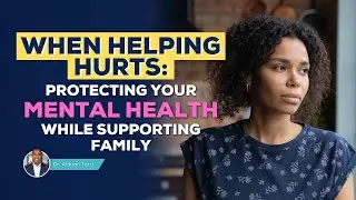 When Helping Hurts: Protecting Your Mental Health While Supporting Family