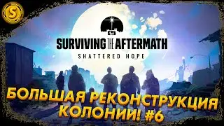 Surviving the Aftermath: Shattered Hope ➤ Большая реконструкция колонии! #6