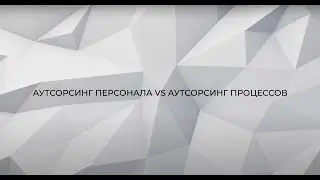 Аутсорсинг персонала VS аутсорсинг процессов