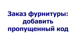 Заказ фурнитуры: добавить пропущенный код