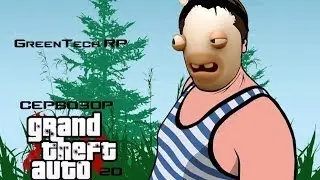 [CRMP|GreenTech RP] Сервозор #20 - И снова здравствуйте?