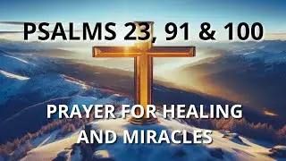 PRAYER FOR HEALING AND MIRACLES   PSALMS 23, 91 and 100