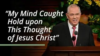 My Mind Caught Hold upon This Thought of Jesus Christ| Neil L. Andersen |  General Conference