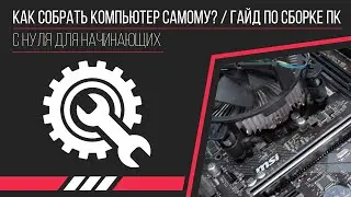 КАК СОБРАТЬ КОМПЬЮТЕР САМОМУ? / ГАЙД ПО СБОРКЕ ПК С НУЛЯ ДЛЯ НАЧИНАЮЩИХ