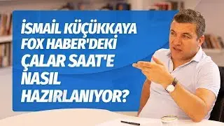 İSMAİL KÜÇÜKKAYA FOX HABER'DEKİ ÇALAR SAAT'E NASIL HAZIRLANIYOR? 
