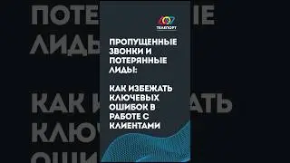 Пропущенные звонки и потерянные лиды: как избежать ключевых ошибок в работе с клиентами