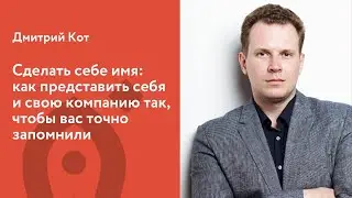 Дмитрий Кот. Сделать себе имя: как представить себя и свою компанию так, чтобы вас точно запомнили