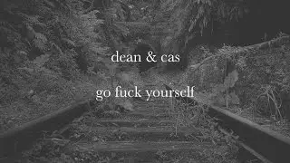 Dean & Cas // Go Fuck Yourself