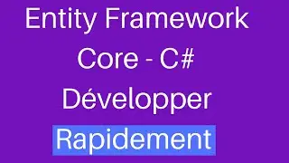 Entity Framework Core C# - Développer rapidement et efficacement. Exemple concret.