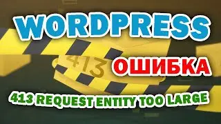 Как исправить Ошибку 413 Request Entity Too Large в WordPress. Легкое решение
