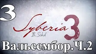 Syberia 3 (Сибирь 3). Вальсембор.Ч.2 Мэр. Корабль. Дно. Прохождение.