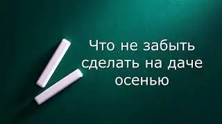 Что не забыть сделать осенью на даче