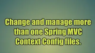 3.Change and manage more than one Spring MVC Context Config files.