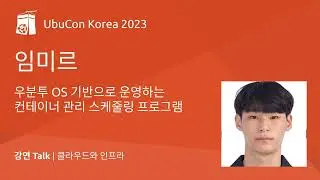 우분투 OS 기반으로 운영하는 컨테이너 관리 스케줄링 프로그램 | UbuCon Korea 2023