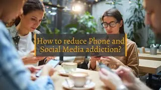 How to reduce Phone and Social Media addiction ?