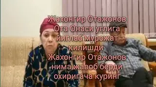 Жахонгир Отажонов Ота Онаси йиглаб мурожат килишди ва Жахонгир Отажоновнинг жавоби