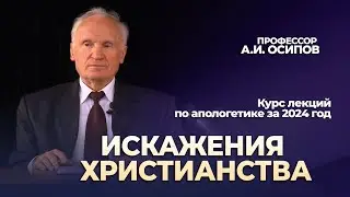 Искажения Христианства (апологетика 2024, лекция №9) // Осипов Алексей Ильич