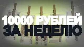 КАК ЗАРАБОТАТЬ 10000 ЗА НЕДЕЛЮ? (ЧАСТЬ 1)