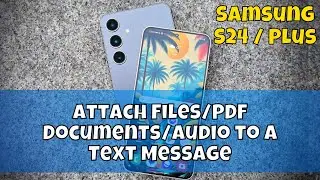 Samsung S24 / Plus Attach Files/PDF Documents/Audio to a Text Message