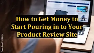 How to Get Money to Start Pouring in to Your Product Review Site