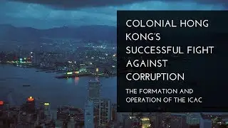 Colonial Hong Kong’s Successful Fight against Corruption: The Formation and Operation of the ICAC