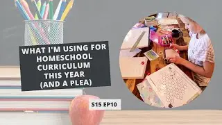 S15: E10: What I'm Using for Homeschool Curriculum this Year (and a Plea)