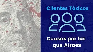 3 Causas por las cuales Atraes CLIENTES TÓXICOS