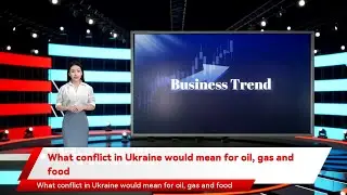 What conflict in Ukraine would mean for oil, gas and food