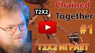 T2X2 ИГРАЕТ В Chained Together (Мазеллов Стинт Дрейк) / часть 1