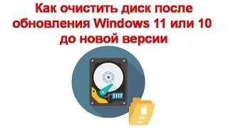 Как очистить диск после обновления Windows 11 или 10 до новой версии