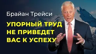 Почему упорный труд не приведет вас к успеху. Брайан Трейси