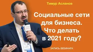 Социальные сети для бизнеса. Что делать в 2021 году. Вебинар Тимура Асланова