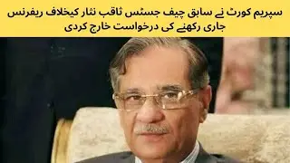 سپریم کورٹ نے سابق چیف جسٹس ثاقب نثار کیخلاف ریفرنس جاری رکھنے کی درخواست خارج کردی