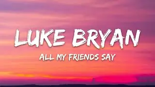 Luke bryan All My Friends Say (Lyrics)