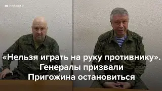 «Нельзя играть на руку противнику». Генералы призвали Пригожина остановиться