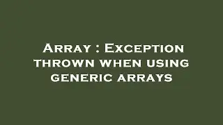 Array : Exception thrown when using generic arrays