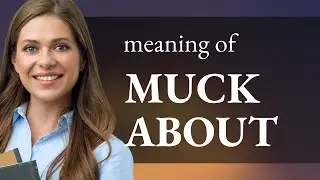 Muck about — what is MUCK ABOUT meaning