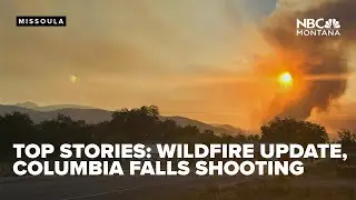 TOP STORIES: Wildfire update, Columbia Falls shooting suspect, warm weekend temps