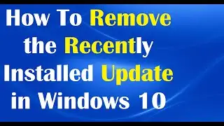 How To Remove the Recently Installed Update in Windows 10