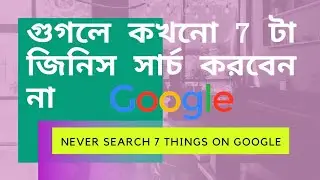 Never search 7 things on Google গুগলে কখনো 7 টা জিনিস সার্চ করবেন না