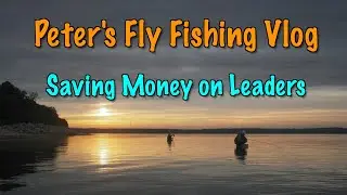 Peter's Fly Fishing Vlog: How to Save Money on Leaders