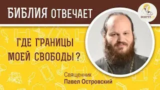 Где границы моей свободы?  Библия отвечает. Священник Павел Островский