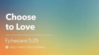 Choose to Love | Ephesians 5:25 | Our Daily Bread Video Devotional