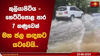 කුලියාපිටිය - හෙට්ටිපොළ පාර 7 කණුවෙන් මහ ජල කඳකට යටවෙයි..