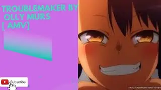 Troblemaker [ AMV ] // Don't Toy With Me Miss Nagatoro