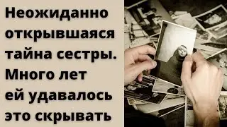 Неожиданно открывшаяся тайна сестры. Истории из жизни людей