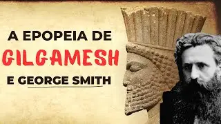 Tábuas Sumérias - A Epopeia de Gilgamesh e George Smith