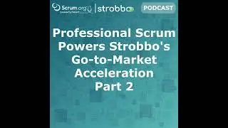 Professional Scrum Powers Strobbo's Go-to-Market Acceleration (Part 2) - Self Managing Team, Lead...